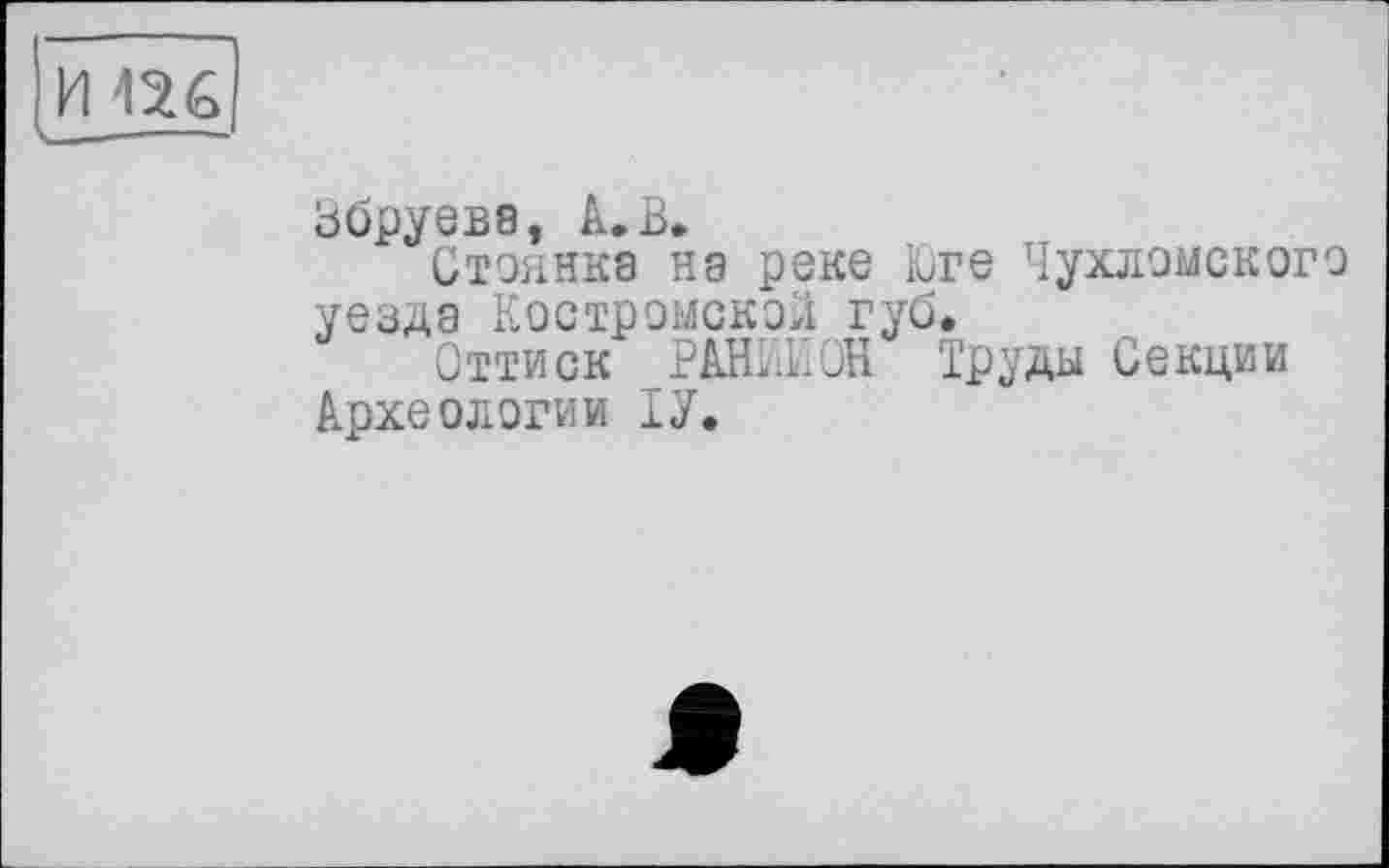 ﻿И П6
Збруева, А. В.
Стоянка на реке Юге Чухломского уезда Костромской губ.
Оттиск РАМОН Труды Секции Археологии ТУ.